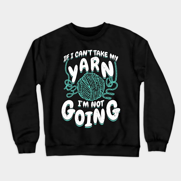 If I Can't Take My Yarn I'm Not Going Crewneck Sweatshirt by Dolde08